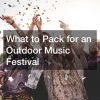 What to Pack for an Outdoor Music Festival