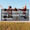 How to Spend More Time Outside This Summer