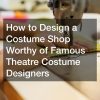 How to Design a Costume Shop Worthy of Famous Theatre Costume Designers