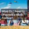 What Do I Need to Organize a Music Festival?