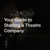 Your Guide to Starting a Theatre Company