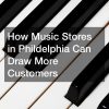 How Music Stores in Phildelphia Can Draw More Customers