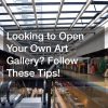 Looking to Open Your Own Art Gallery? Follow These Tips!