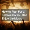 How to Plan For a Festival So You Can Enjoy the Music