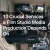 10 Crucial Services a Film Studio Media Production Depends On