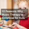 10 Reasons Why Music Therapy Is Beneficial for Kids