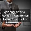 Exploring Artistic Roles in Residential Home Construction