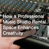 How a Professional Music Studio Rental Space Enhances Creativity