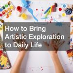 How to Bring Artistic Exploration to Daily Life